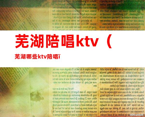 芜湖陪唱ktv（芜湖哪些ktv陪唱）