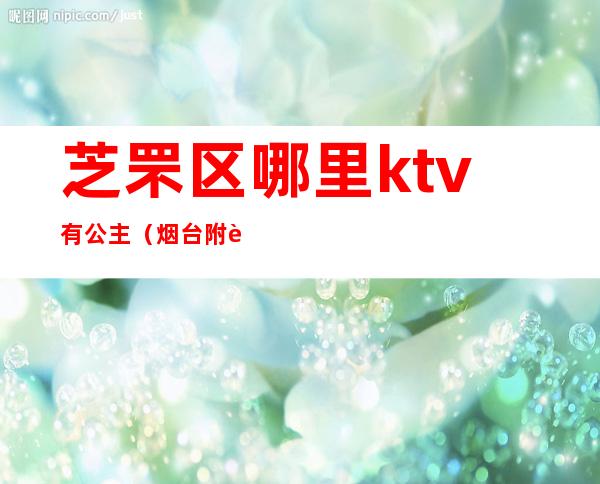 芝罘区哪里ktv有公主（烟台附近哪个KTV有公主）