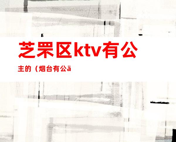 芝罘区ktv有公主的（烟台有公主的KTV）