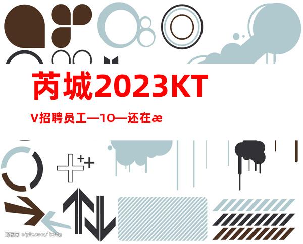 芮城2023KTV招聘员工—1O—还在找场上班吗