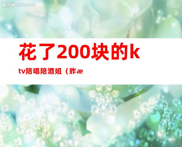 花了200块的ktv陪唱陪酒姐（昨晚去ktv找了个陪唱）