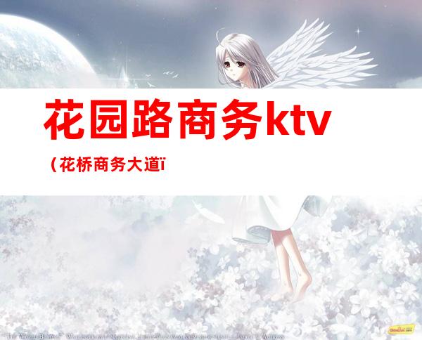 花园路商务ktv（花桥商务大道）