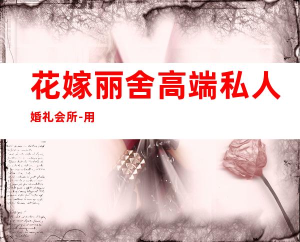 花嫁丽舍高端私人婚礼会所-用过的朋友说说南京花嫁丽舍怎么样，南京?