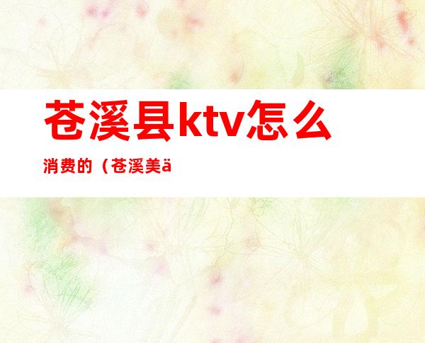 苍溪县ktv怎么消费的（苍溪美丽会所KTV电话）