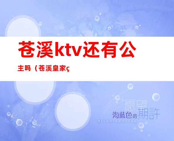 苍溪ktv还有公主吗（苍溪皇家经典ktv电话）