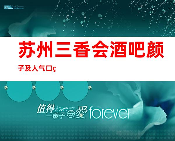 苏州三香会酒吧颜子及人气口碑评价排名苏州十大酒吧