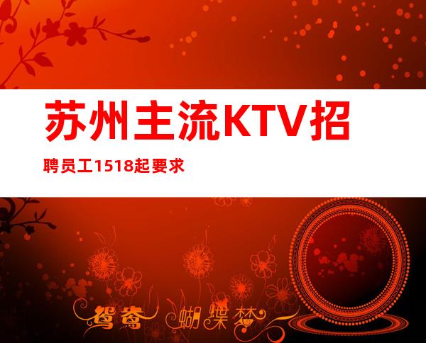 苏州主流KTV招聘员工15/18起要求不高好上班报销路费