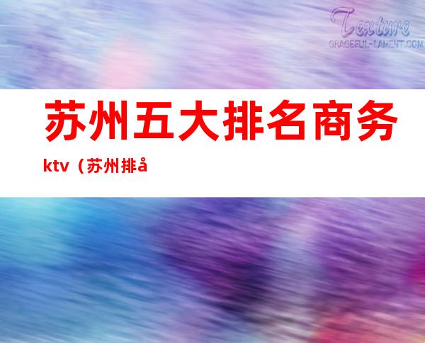 苏州五大排名商务ktv（苏州排名第一）