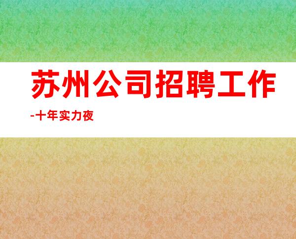 苏州公司招聘工作-十年实力夜总会团队有保障不收一分