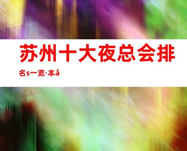 苏州十大夜总会排名s一览·本地夜总会预定攻略大全