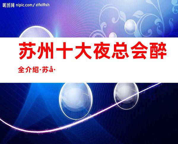 苏州十大夜总会醉全介绍·苏州本地人最爱玩的商务KTV一览