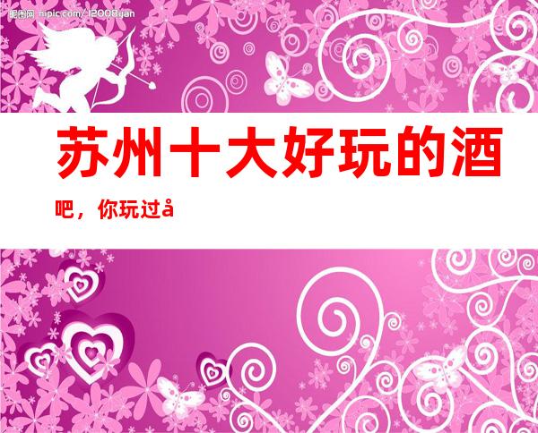 苏州十大好玩的酒吧，你玩过几家
