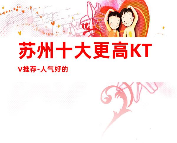 苏州十大更高KTV推荐-人气好的KTV会所包厢消费预定