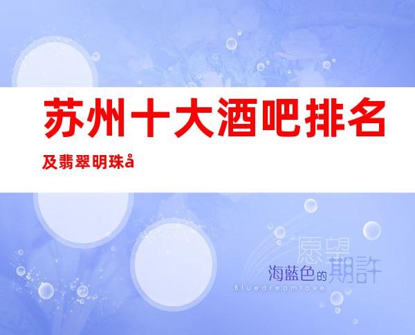 苏州十大酒吧排名及翡翠明珠小酒吧档次消费介绍一览！