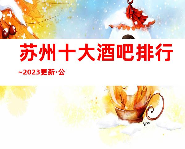 苏州十大酒吧排行~2023更新·公司宝马至尊酒吧出炉