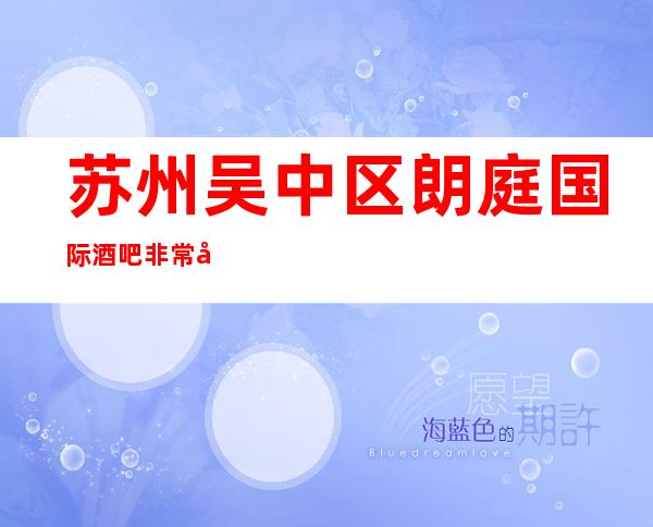 苏州吴中区朗庭国际酒吧非常好玩的豪华著名酒吧消费水平怎么样