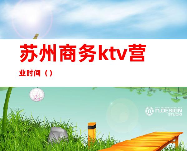 苏州商务ktv营业时间（）