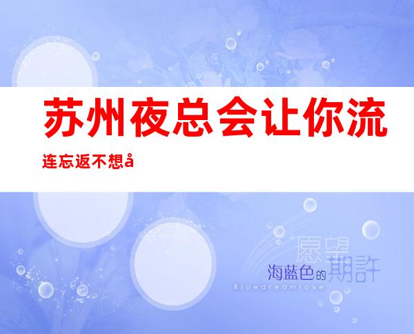 苏州夜总会让你流连忘返不想归家的十大豪华高档次夜总会KTV介绍