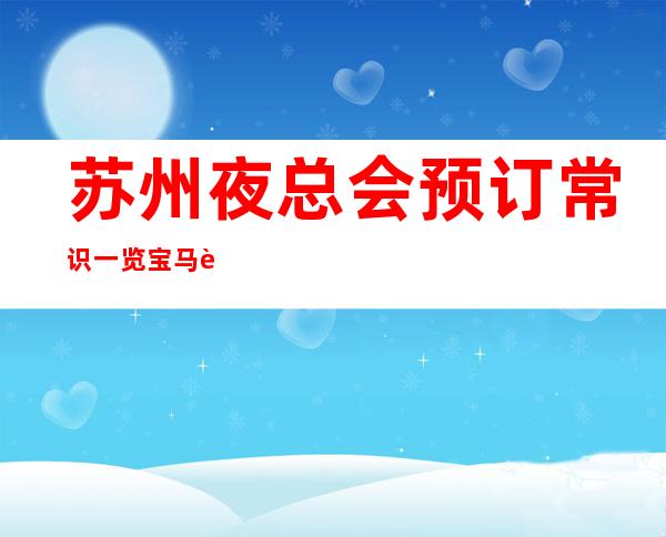苏州夜总会预订常识一览宝马至尊ktv超豪华