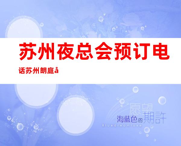 苏州夜总会预订电话苏州朗庭国际娱乐会所价格多少钱 – 苏州吴江松陵商务KTV