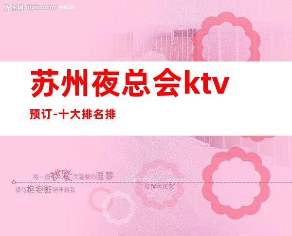 苏州夜总会ktv预订-十大排名排行好玩的豪华会所富 – 苏州姑苏/沧浪/金阊/平江商务KTV