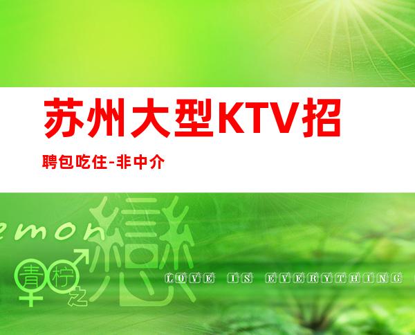 苏州大型KTV招聘包吃住- 非中介无费用