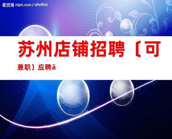 苏州店铺招聘〔可兼职〕应聘信息推荐