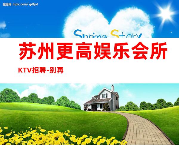 苏州更高娱乐会所KTV招聘-别再碌碌无为赶紧加入