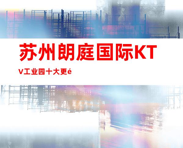 苏州朗庭国际KTV工业园十大更高的KTV之一