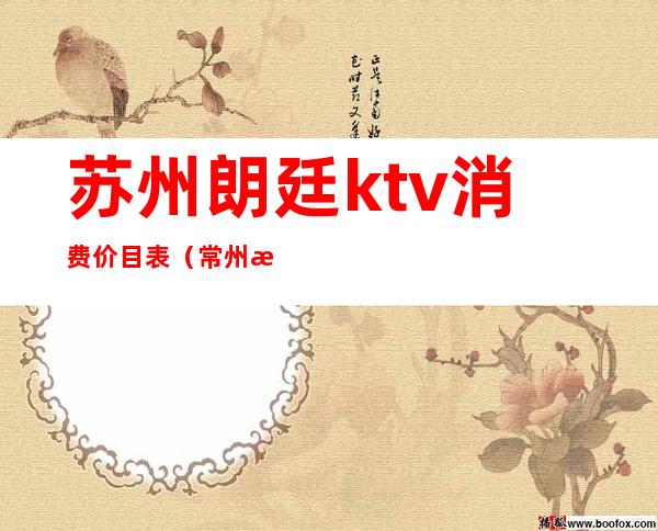 苏州朗廷ktv消费价目表（常州朗庭国际ktv）