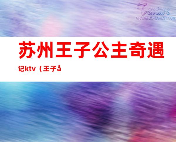 苏州王子公主奇遇记ktv（王子公主奇遇记兰州）