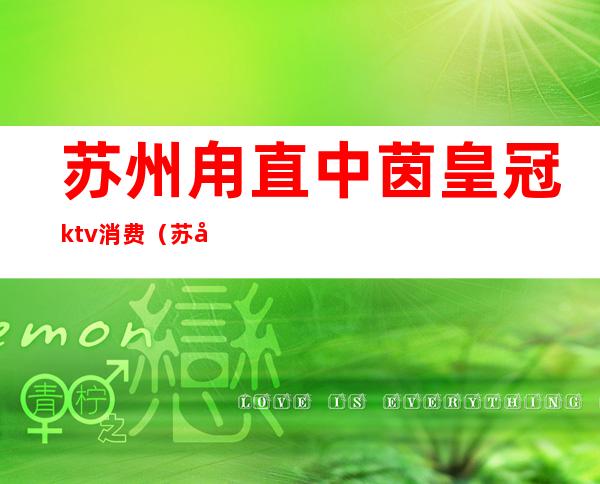 苏州甪直中茵皇冠ktv消费（苏州中茵皇冠KTV）