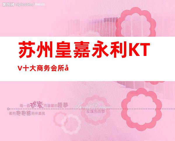 苏州皇嘉永利KTV十大商务会所包房消费水平如何？