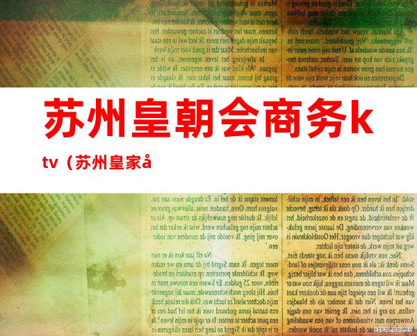 苏州皇朝会商务ktv（苏州皇家国际会所）