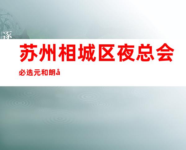 苏州相城区夜总会必选元和朗庭ktv的价格及位置