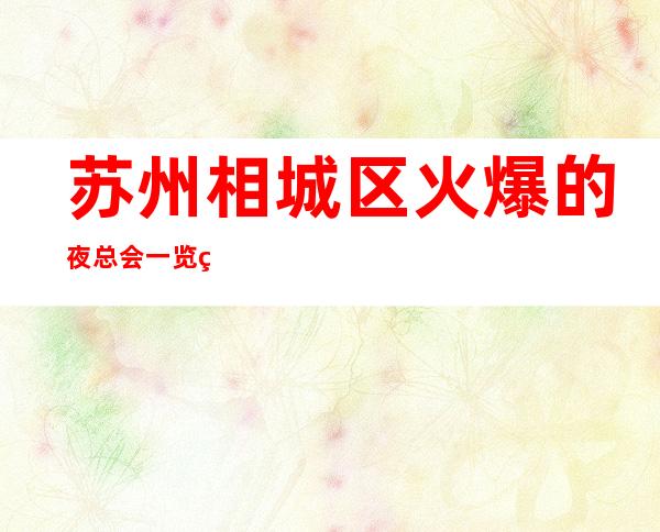 苏州相城区火爆的夜总会一览相鼎国际ktv好像不容错过