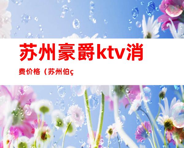 苏州豪爵ktv消费价格（苏州伯爵KTV）