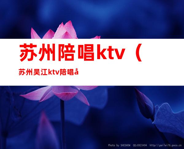 苏州陪唱ktv（苏州吴江ktv陪唱多少钱）