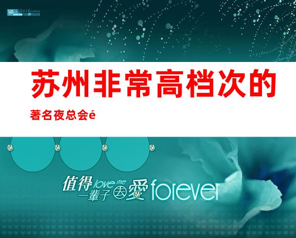 苏州非常高档次的著名夜总会麦动商务ktv本地人更爱的夜总会