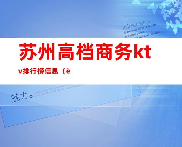 苏州高档商务ktv排行榜信息（苏州哪里的ktv档次最高）