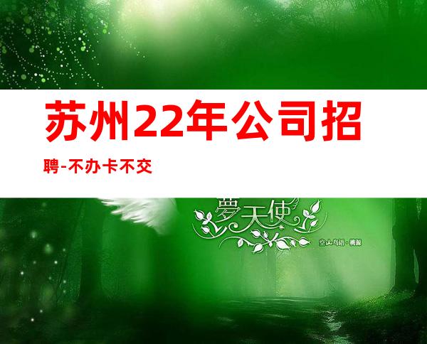 苏州22年公司招聘-不办卡不交