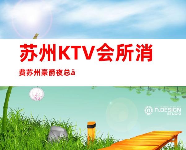 苏州KTV会所消费苏州豪爵夜总会啤酒打折优惠多多 – 苏州姑苏/沧浪/金阊/平江商务KTV