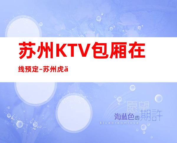 苏州KTV包厢在线预定 – 苏州虎丘/高新区狮山商务KTV