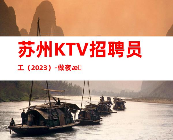 苏州KTV招聘员工（2023）-做夜总会跟我就对