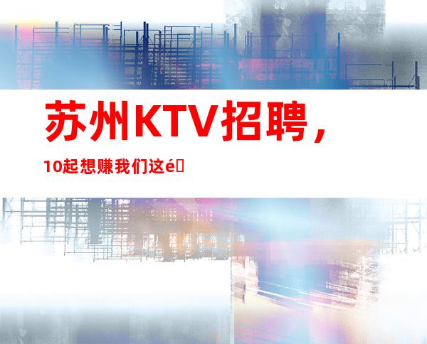 苏州KTV招聘，10起想赚我们这里是你理想的选择