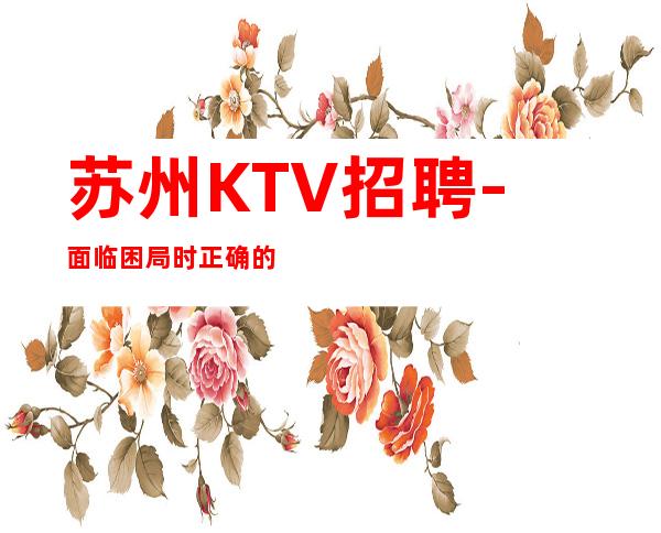 苏州KTV招聘-面临困局时正确的抉择才是成功的关键