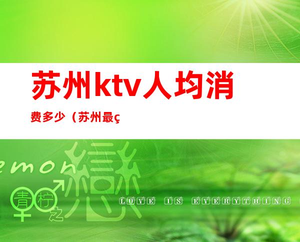 苏州ktv人均消费多少（苏州最繁华的KTV）