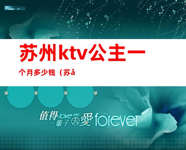 苏州ktv公主一个月多少钱（苏州ktv公主小费多少）