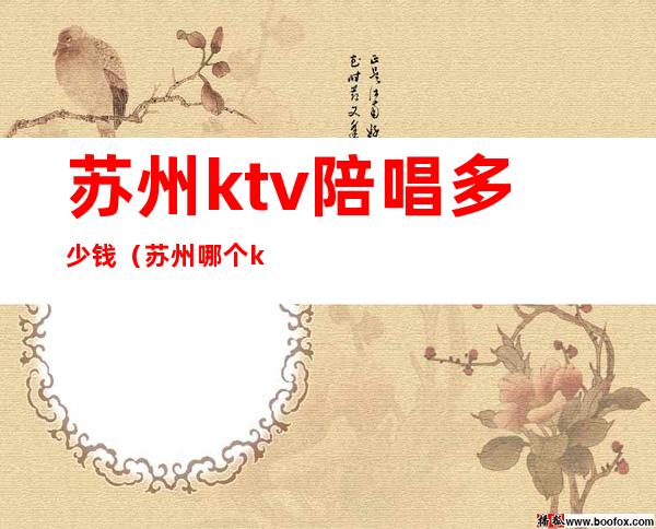 苏州ktv陪唱多少钱（苏州哪个ktv有陪唱）