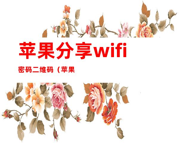 苹果分享wifi密码二维码（苹果分享wifi密码二维码怎么扫）